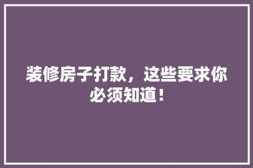 装修房子打款，这些要求你必须知道！