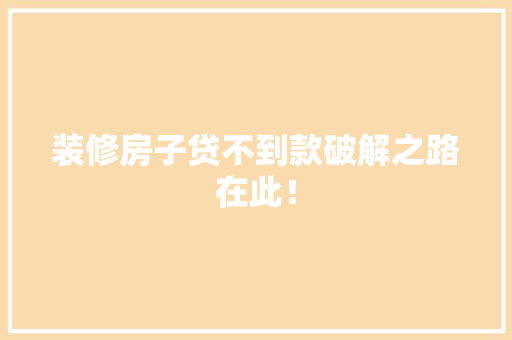 装修房子贷不到款破解之路在此！