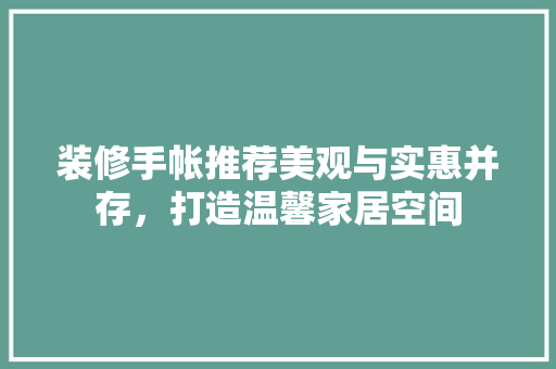 装修手帐推荐美观与实惠并存，打造温馨家居空间