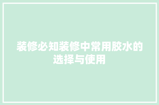 装修必知装修中常用胶水的选择与使用