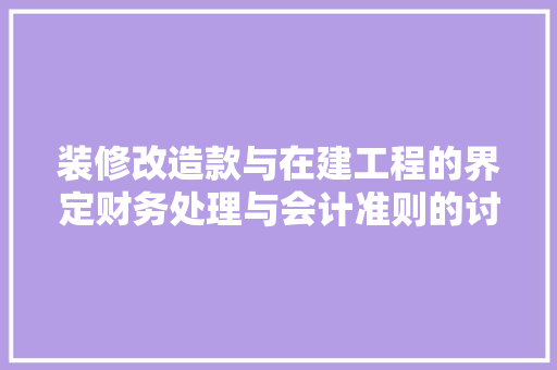 装修改造款与在建工程的界定财务处理与会计准则的讨论