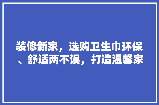 装修新家，选购卫生巾环保、舒适两不误，打造温馨家居生活