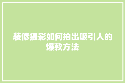 装修摄影如何拍出吸引人的爆款方法