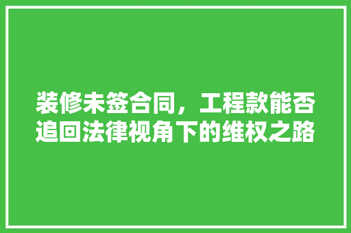 装修未签合同，工程款能否追回法律视角下的维权之路