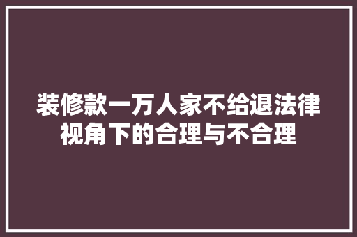 装修款一万人家不给退法律视角下的合理与不合理