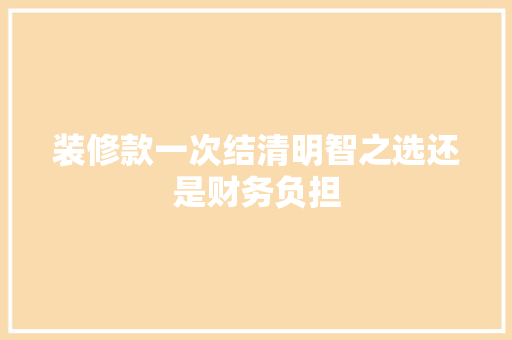 装修款一次结清明智之选还是财务负担