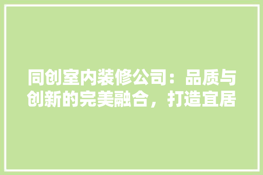 同创室内装修公司：品质与创新的完美融合，打造宜居空间新标杆 卧室装修