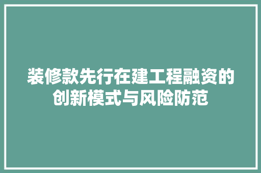 装修款先行在建工程融资的创新模式与风险防范