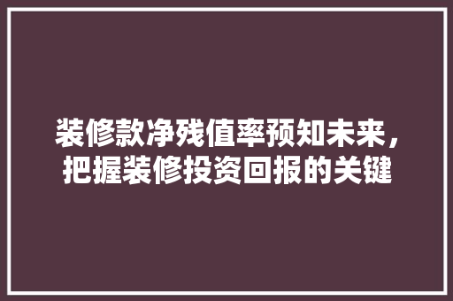 装修款净残值率预知未来，把握装修投资回报的关键