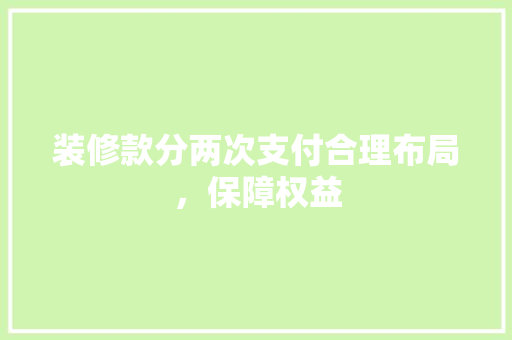 装修款分两次支付合理布局，保障权益