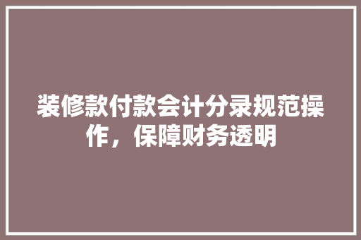 装修款付款会计分录规范操作，保障财务透明