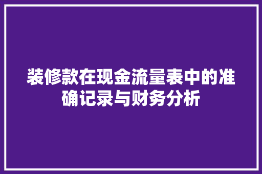 装修款在现金流量表中的准确记录与财务分析