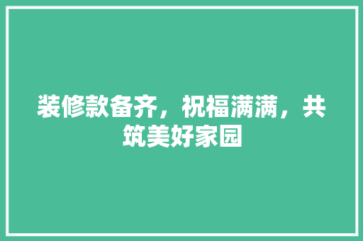 装修款备齐，祝福满满，共筑美好家园