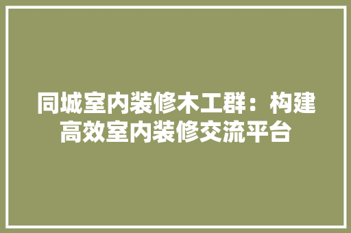 同城室内装修木工群：构建高效室内装修交流平台 卧室装修