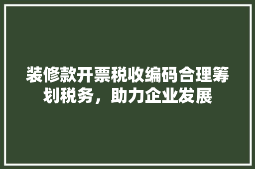 装修款开票税收编码合理筹划税务，助力企业发展