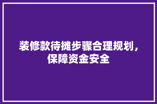 装修款待摊步骤合理规划，保障资金安全