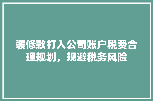 装修款打入公司账户税费合理规划，规避税务风险