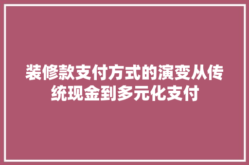装修款支付方式的演变从传统现金到多元化支付