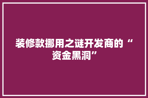 装修款挪用之谜开发商的“资金黑洞”