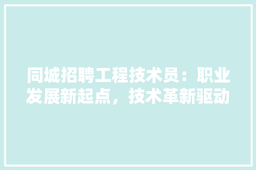 同城招聘工程技术员：职业发展新起点，技术革新驱动未来 卧室装修