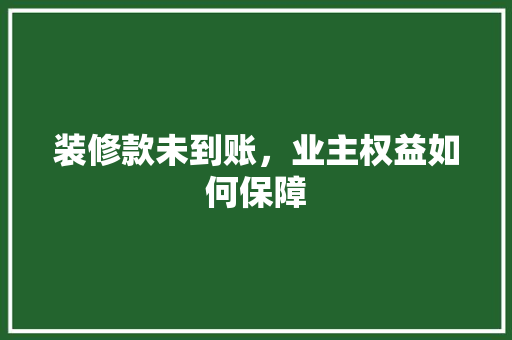 装修款未到账，业主权益如何保障