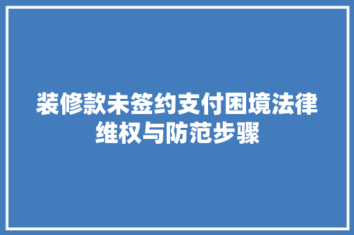 装修款未签约支付困境法律维权与防范步骤