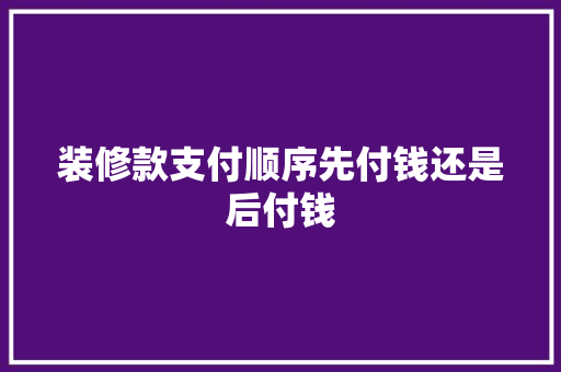 装修款支付顺序先付钱还是后付钱