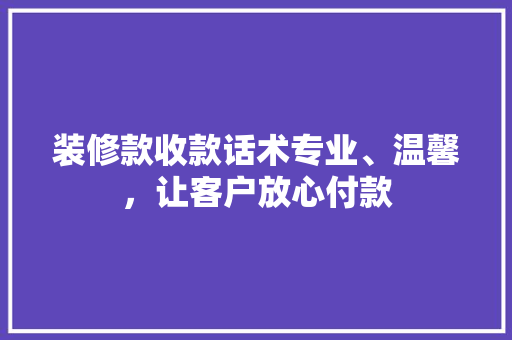 装修款收款话术专业、温馨，让客户放心付款