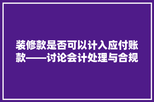 装修款是否可以计入应付账款——讨论会计处理与合规