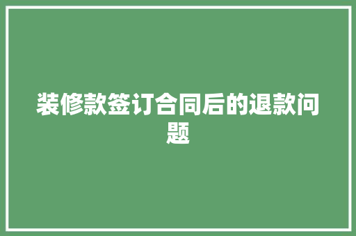 装修款签订合同后的退款问题