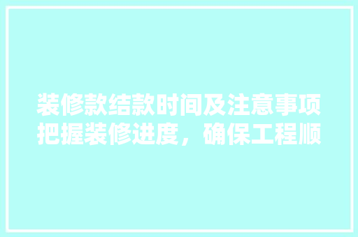 装修款结款时间及注意事项把握装修进度，确保工程顺利进行