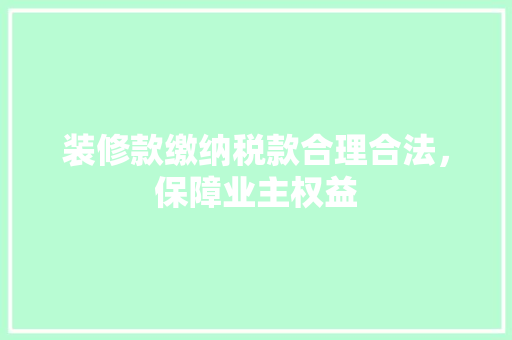 装修款缴纳税款合理合法，保障业主权益