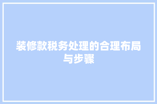 装修款税务处理的合理布局与步骤