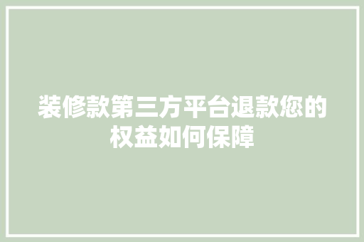 装修款第三方平台退款您的权益如何保障