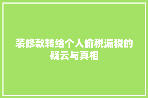 装修款转给个人偷税漏税的疑云与真相