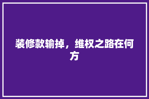 装修款输掉，维权之路在何方