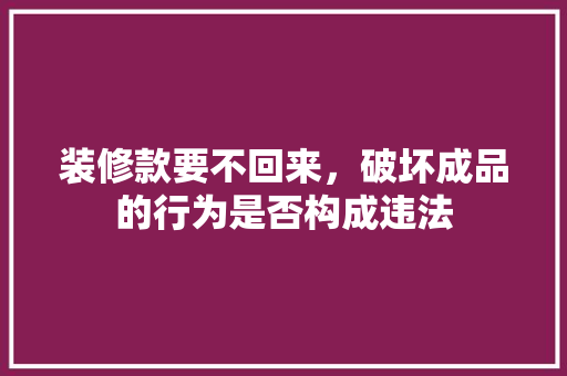 装修款要不回来，破坏成品的行为是否构成违法