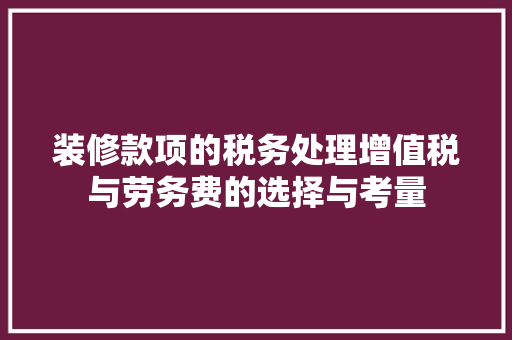 装修款项的税务处理增值税与劳务费的选择与考量