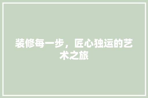 装修每一步，匠心独运的艺术之旅