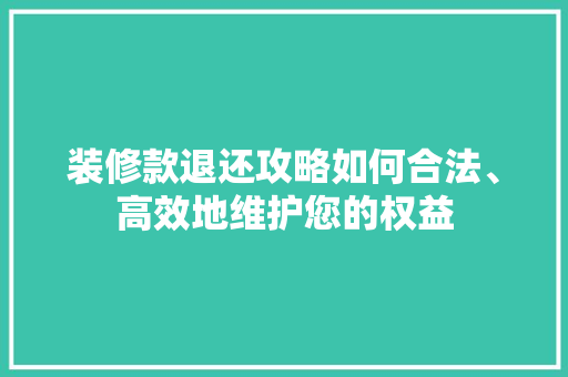 装修款退还攻略如何合法、高效地维护您的权益