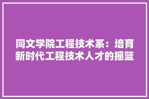 同文学院工程技术系：培育新时代工程技术人才的摇篮 卧室装修
