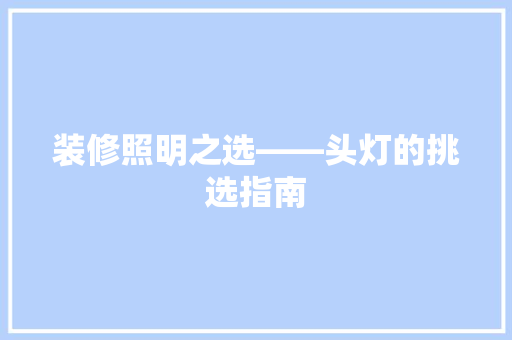 装修照明之选——头灯的挑选指南