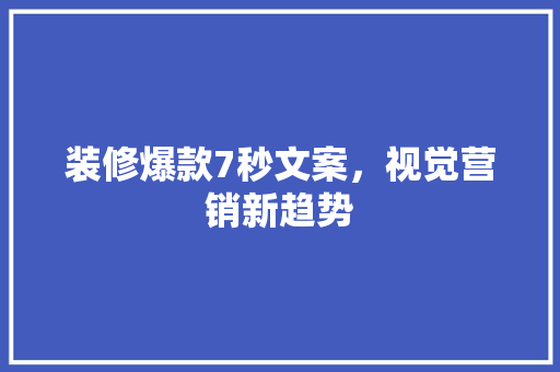 装修爆款7秒文案，视觉营销新趋势