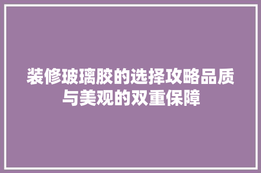 装修玻璃胶的选择攻略品质与美观的双重保障