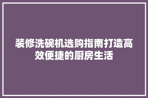 装修洗碗机选购指南打造高效便捷的厨房生活
