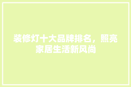 装修灯十大品牌排名，照亮家居生活新风尚