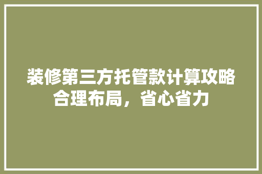 装修第三方托管款计算攻略合理布局，省心省力