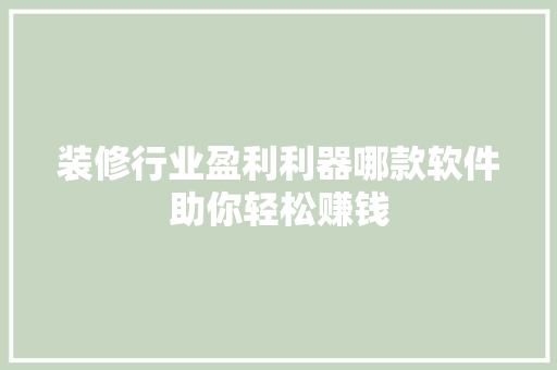 装修行业盈利利器哪款软件助你轻松赚钱