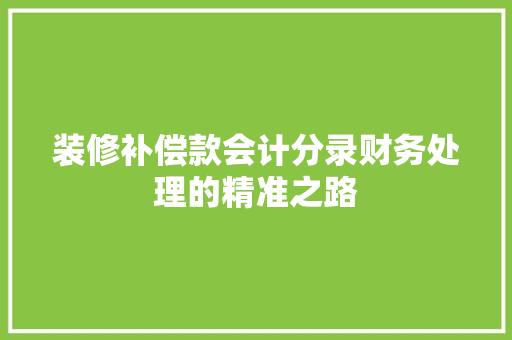 装修补偿款会计分录财务处理的精准之路