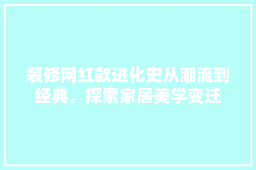 装修网红款进化史从潮流到经典，探索家居美学变迁